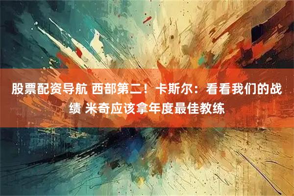 股票配资导航 西部第二！卡斯尔：看看我们的战绩 米奇应该拿年度最佳教练