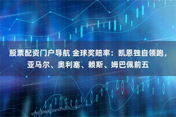 股票配资门户导航 金球奖赔率：凯恩独自领跑，亚马尔、奥利塞、赖斯、姆巴佩前五