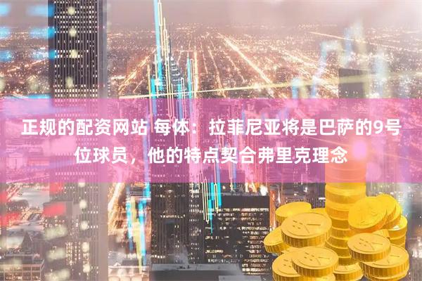 正规的配资网站 每体：拉菲尼亚将是巴萨的9号位球员，他的特点契合弗里克理念