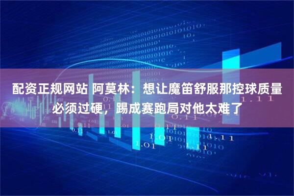 配资正规网站 阿莫林：想让魔笛舒服那控球质量必须过硬，踢成赛跑局对他太难了