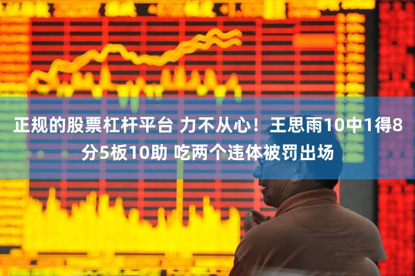 正规的股票杠杆平台 力不从心！王思雨10中1得8分5板10助 吃两个违体被罚出场