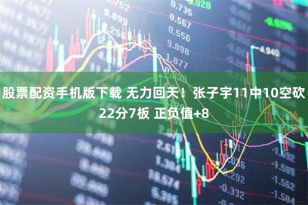 股票配资手机版下载 无力回天！张子宇11中10空砍22分7板 正负值+8