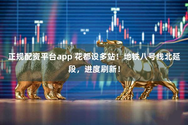 正规配资平台app 花都设多站！地铁八号线北延段，进度刷新！